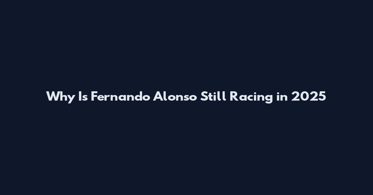 Why Is Fernando Alonso Still Racing in 2025