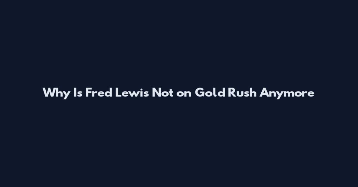 Why Is Fred Lewis Not on Gold Rush Anymore