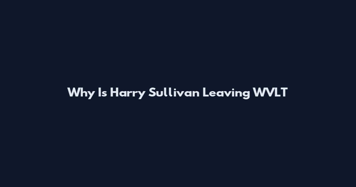 Why Is Harry Sullivan Leaving WVLT
