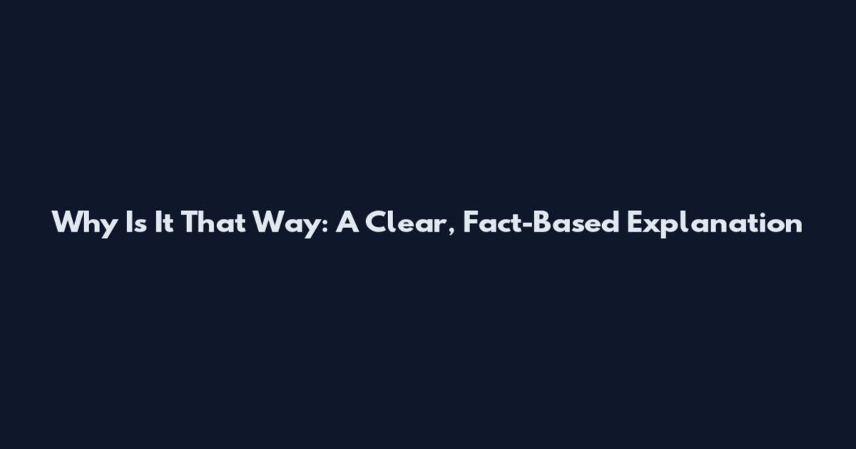 Why Is It That Way: A Clear, Fact-Based Explanation