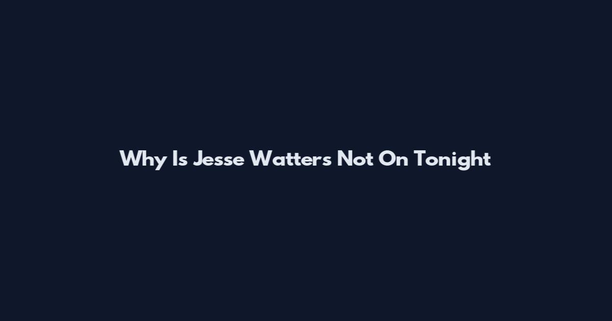 Why Is Jesse Watters Not On Tonight
