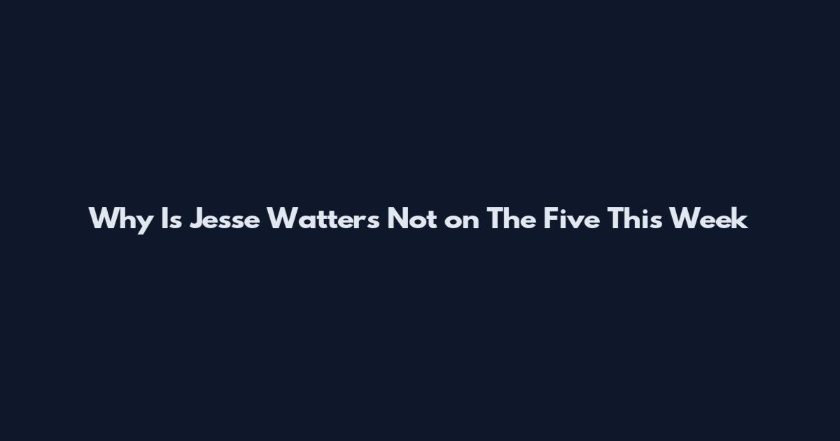 Why Is Jesse Watters Not on The Five This Week