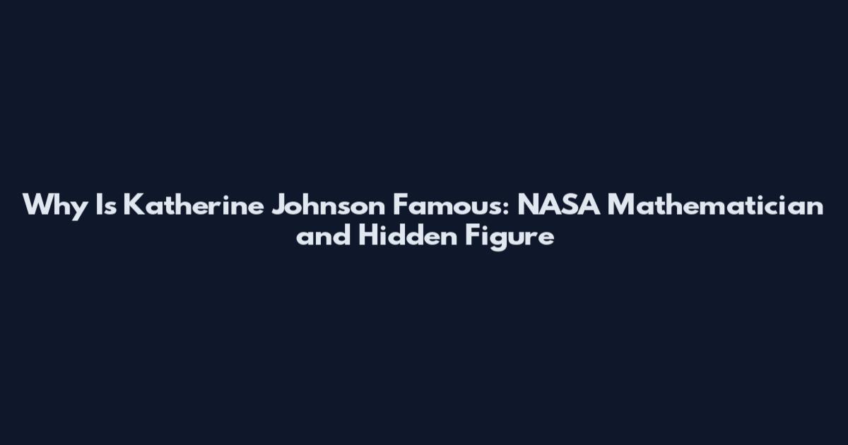 Why Is Katherine Johnson Famous: NASA Mathematician and Hidden Figure