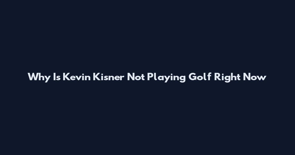 Why Is Kevin Kisner Not Playing Golf Right Now