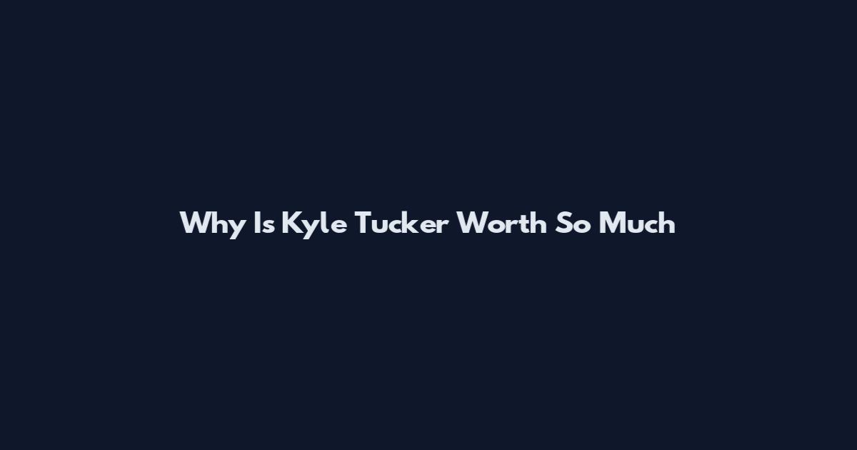 Why Is Kyle Tucker Worth So Much