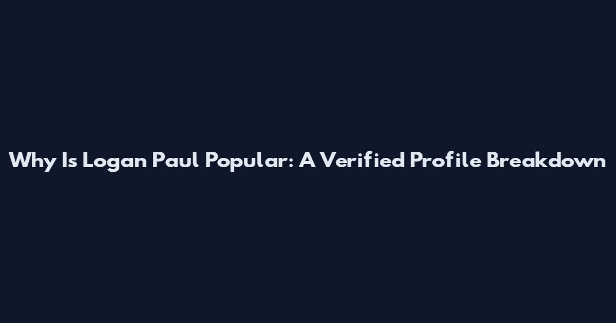 Why Is Logan Paul Popular: A Verified Profile Breakdown