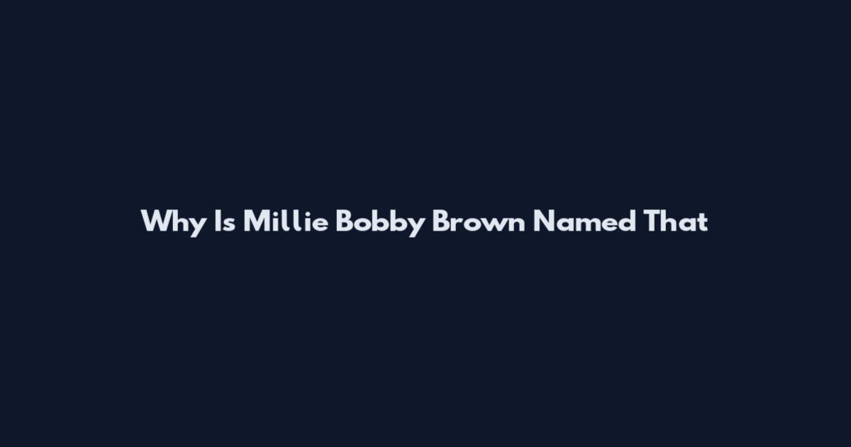 Why Is Millie Bobby Brown Named That