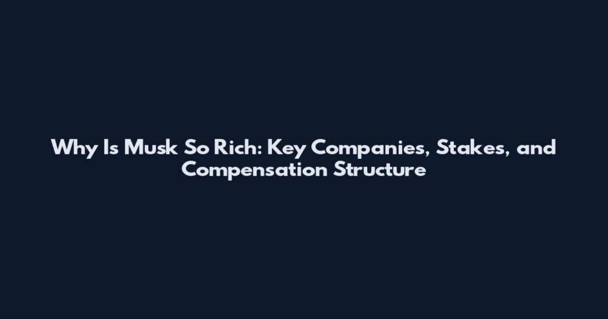 Why Is Musk So Rich: Key Companies, Stakes, and Compensation Structure