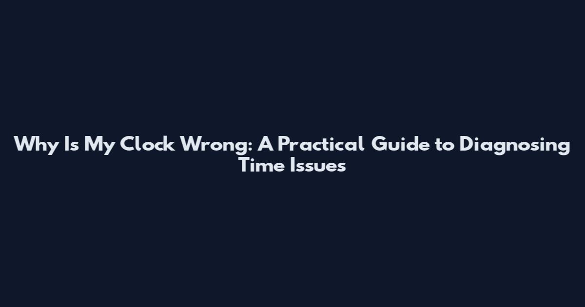 Why Is My Clock Wrong: A Practical Guide to Diagnosing Time Issues