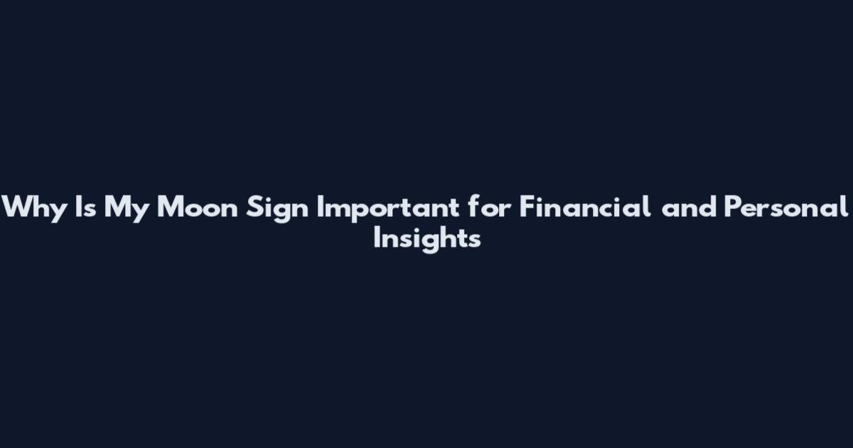 Why Is My Moon Sign Important for Financial and Personal Insights