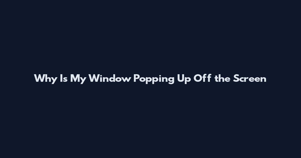 Why Is My Window Popping Up Off the Screen