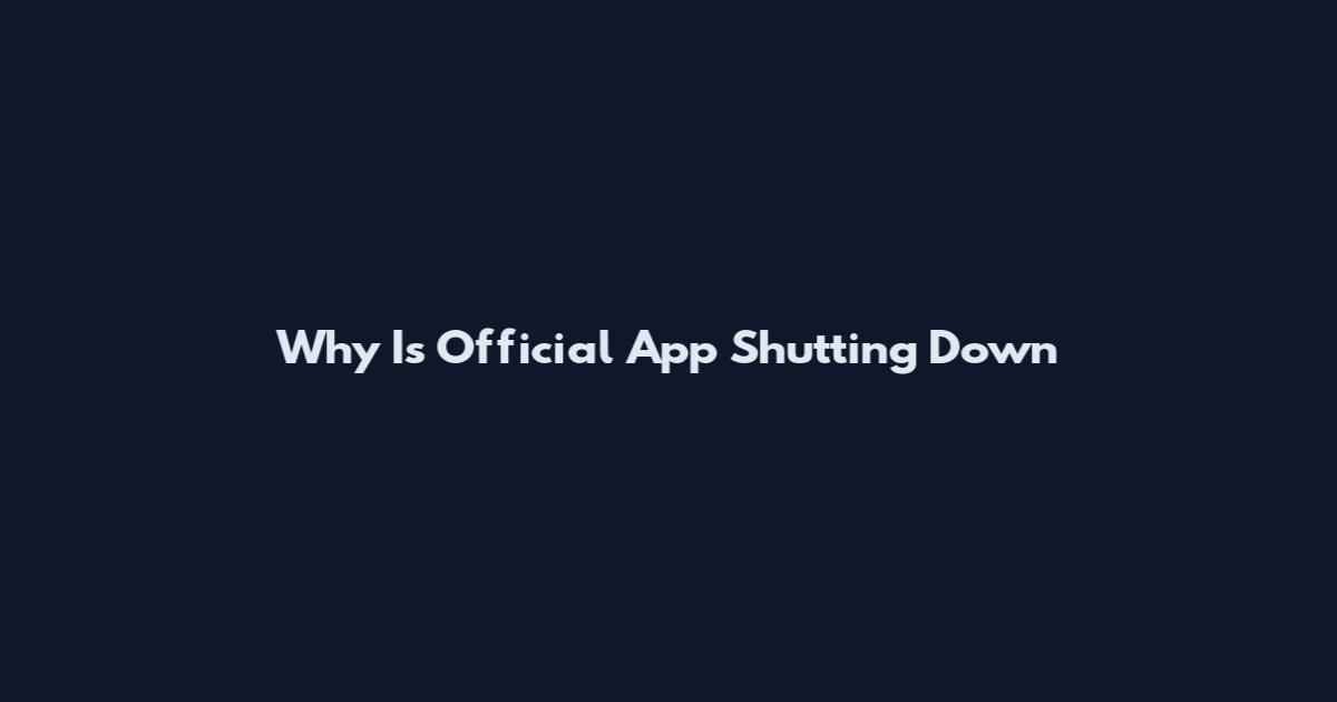 Why Is Official App Shutting Down