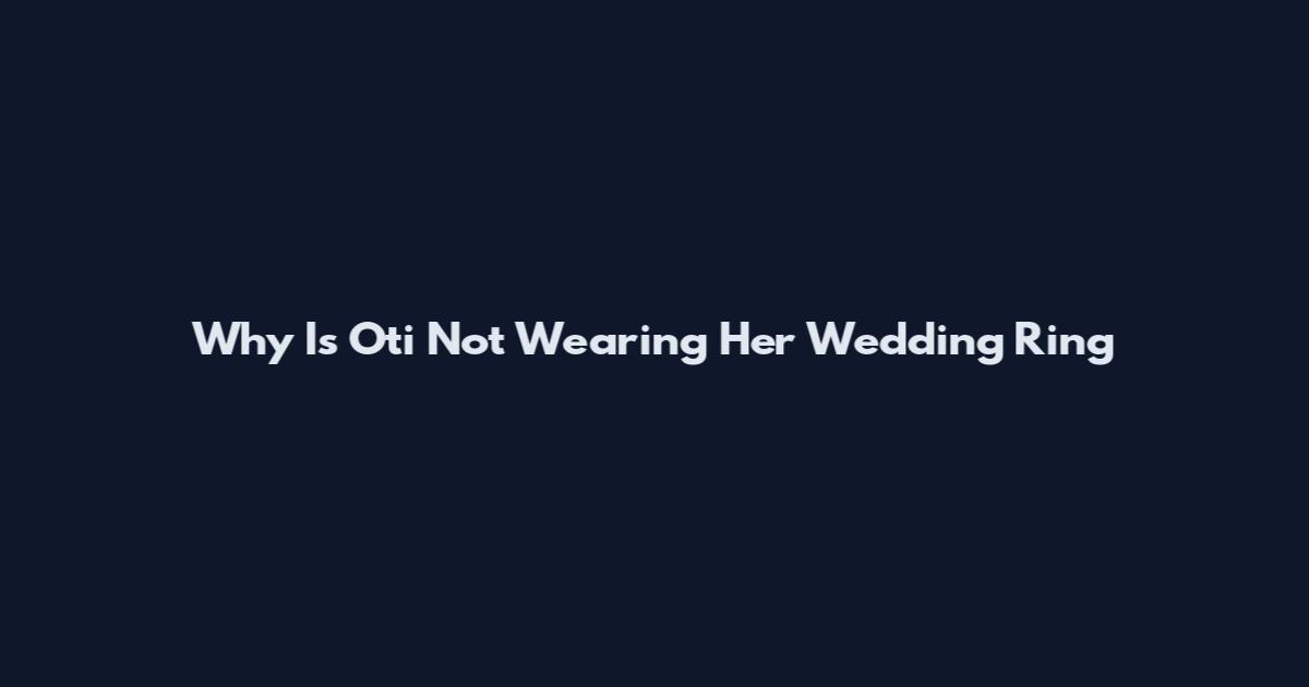 Why Is Oti Not Wearing Her Wedding Ring