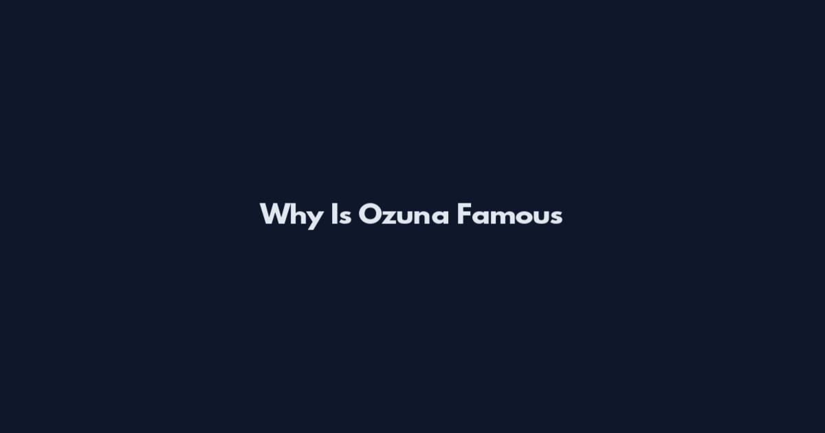Why Is Ozuna Famous