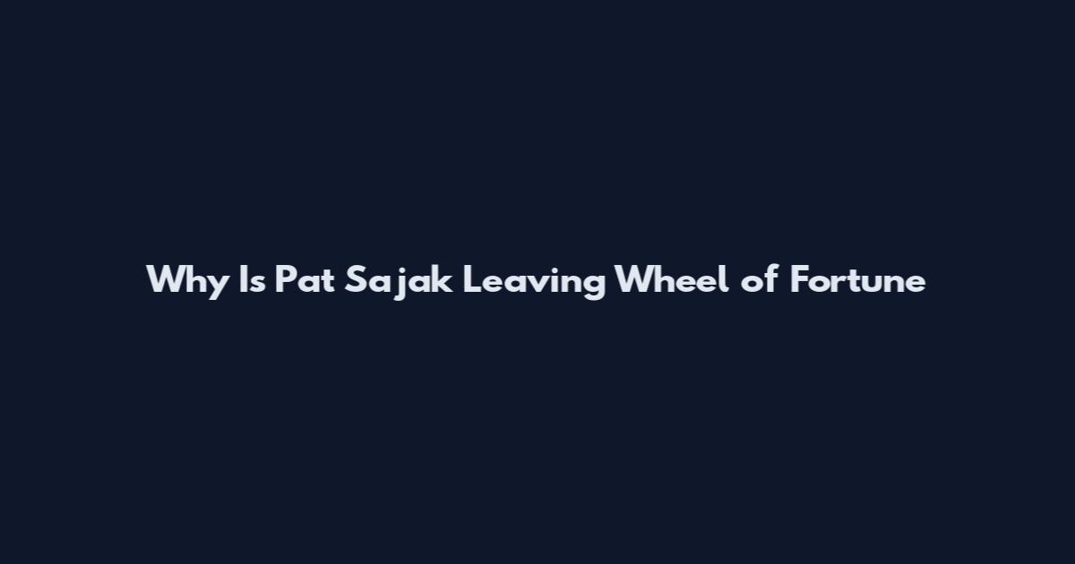 Why Is Pat Sajak Leaving Wheel of Fortune