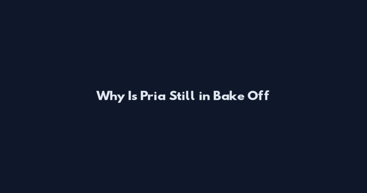 Why Is Pria Still in Bake Off