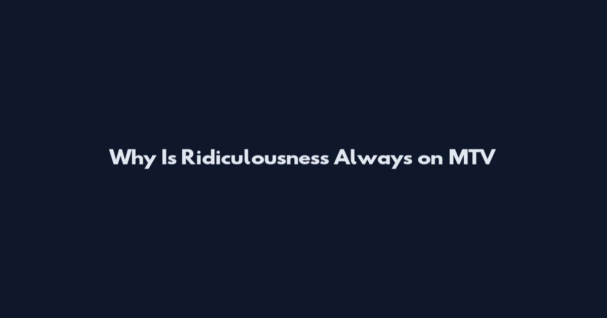 Why Is Ridiculousness Always on MTV