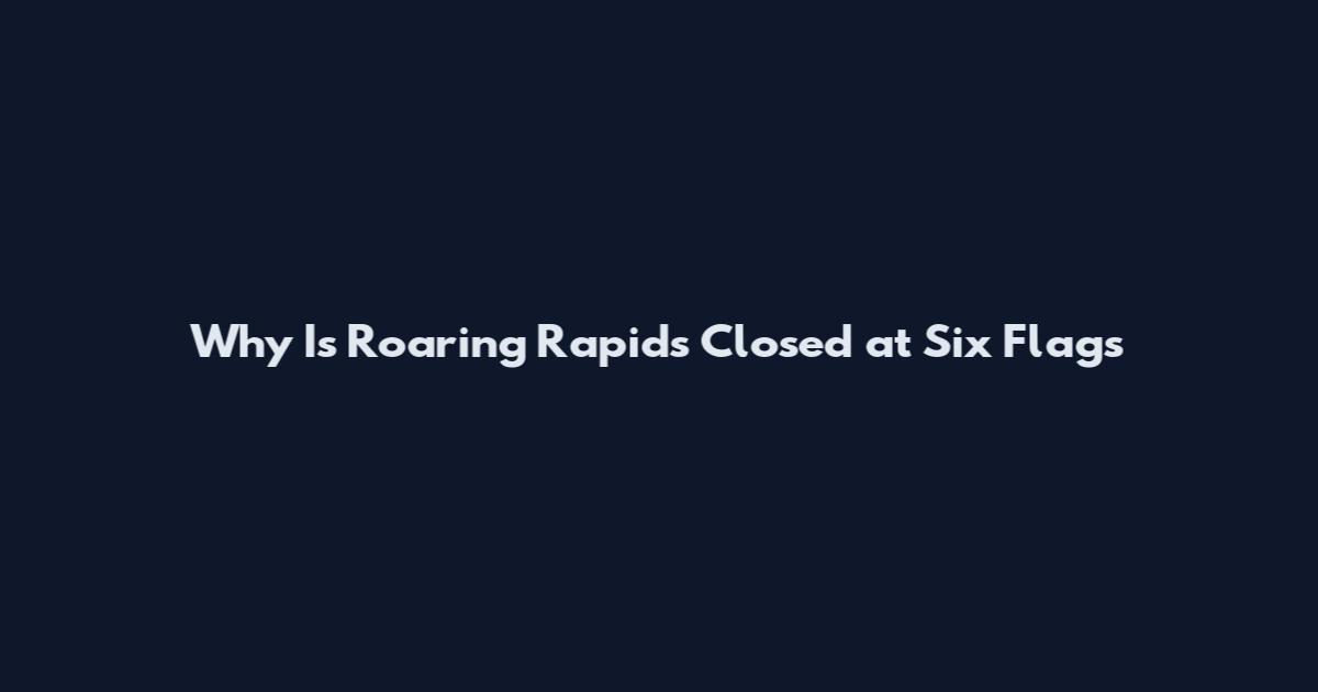 Why Is Roaring Rapids Closed at Six Flags