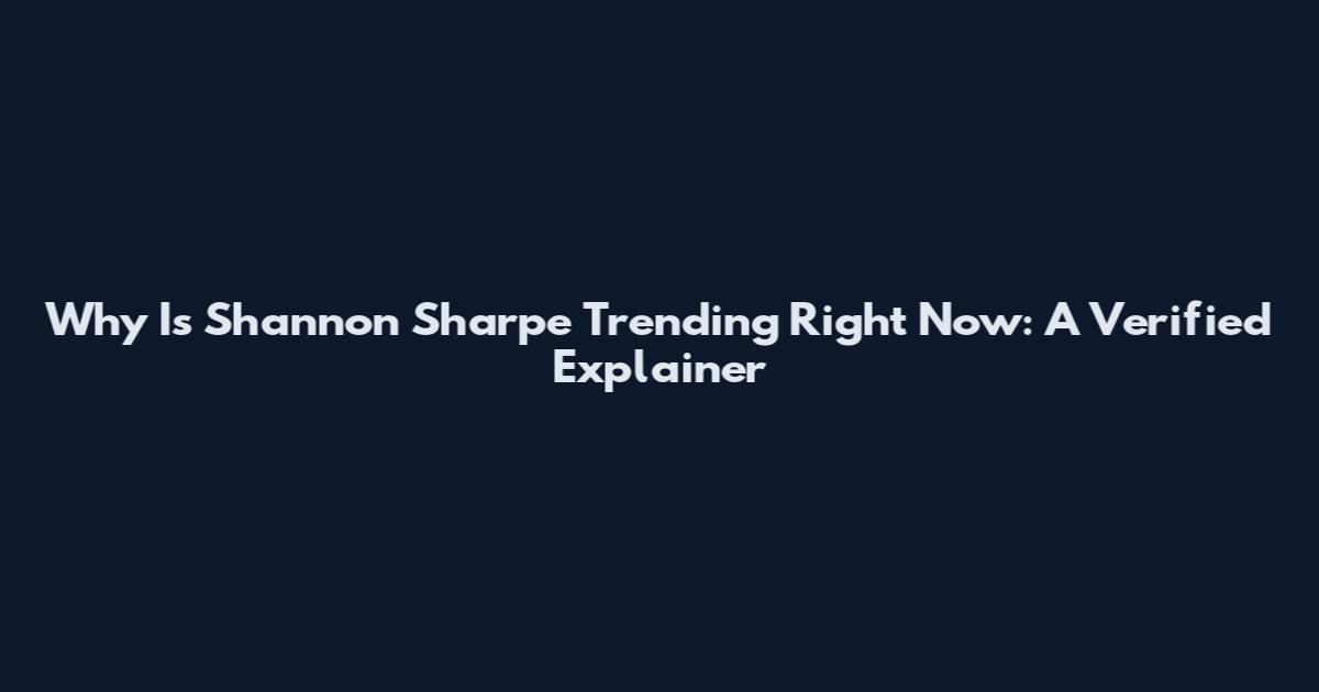 Why Is Shannon Sharpe Trending Right Now: A Verified Explainer