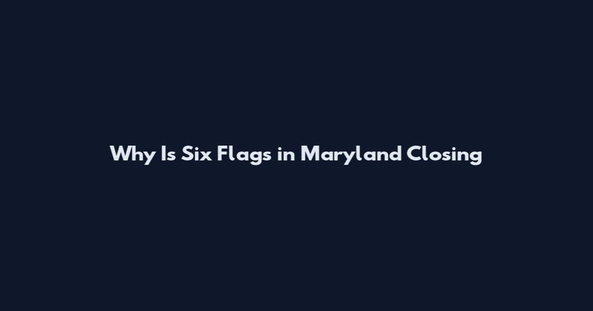 Why Is Six Flags in Maryland Closing