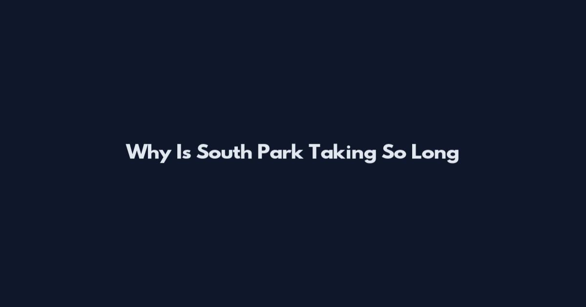 Why Is South Park Taking So Long
