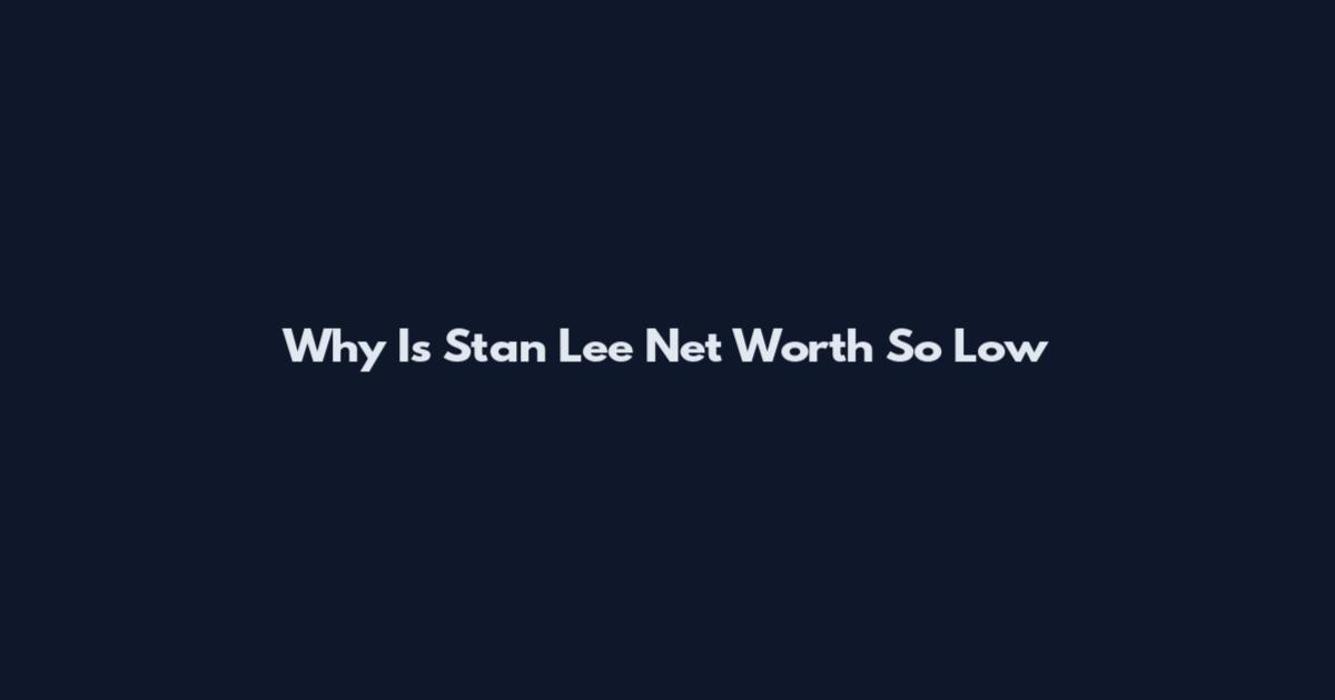 Why Is Stan Lee Net Worth So Low