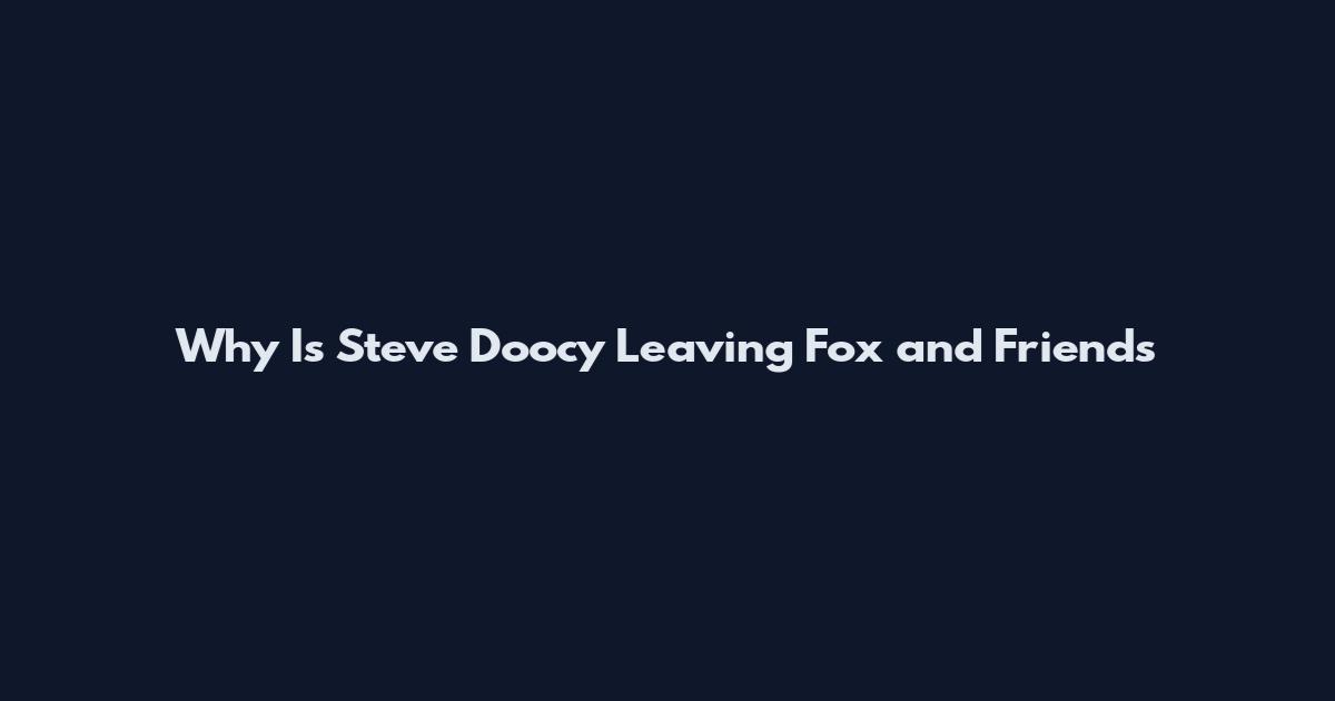 Why Is Steve Doocy Leaving Fox and Friends