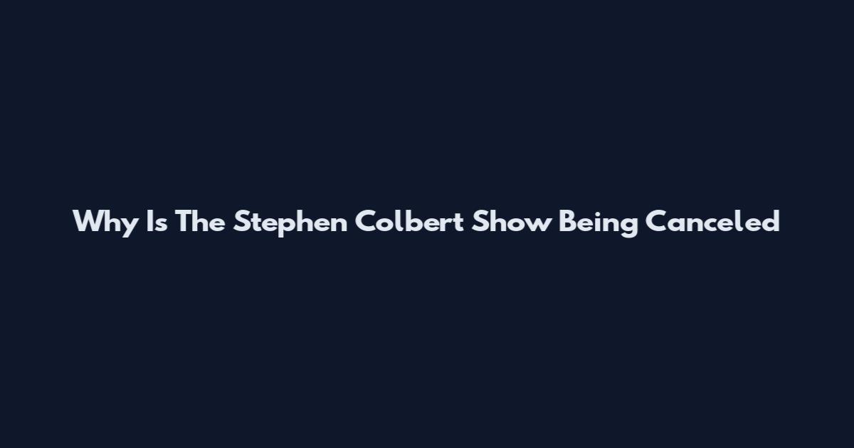 Why Is The Stephen Colbert Show Being Canceled