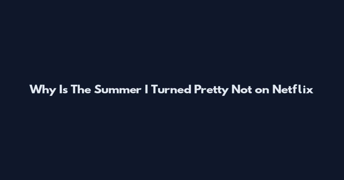 Why Is The Summer I Turned Pretty Not on Netflix