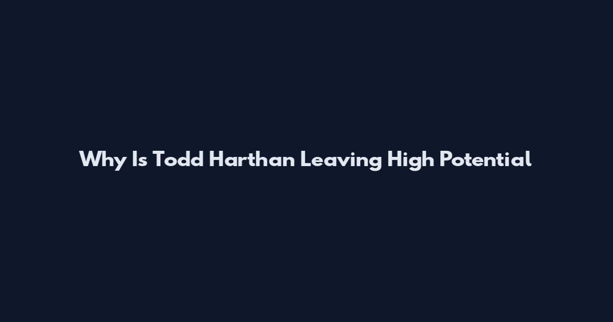 Why Is Todd Harthan Leaving High Potential