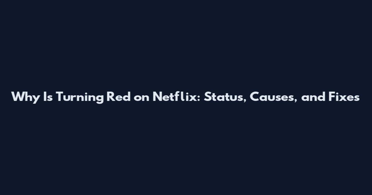 Why Is Turning Red on Netflix: Status, Causes, and Fixes
