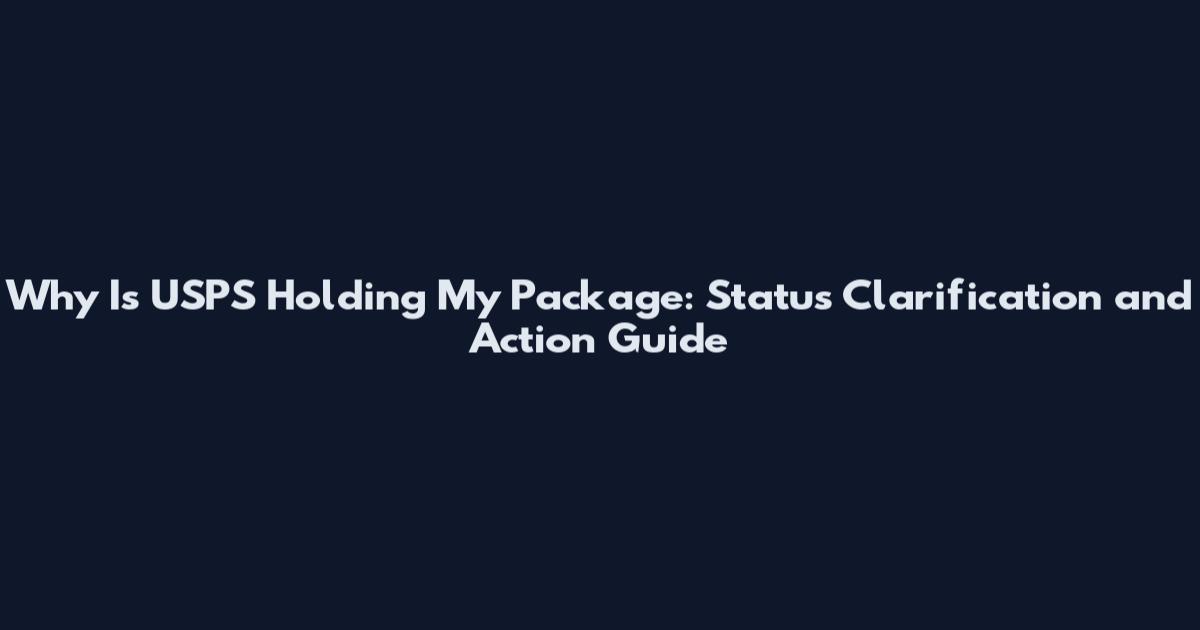 Why Is USPS Holding My Package: Status Clarification and Action Guide