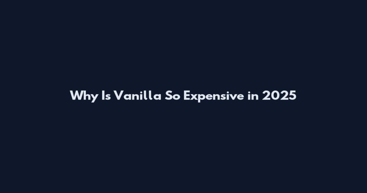 Why Is Vanilla So Expensive in 2025