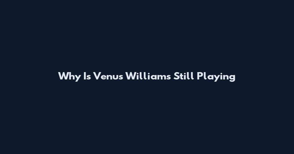 Why Is Venus Williams Still Playing