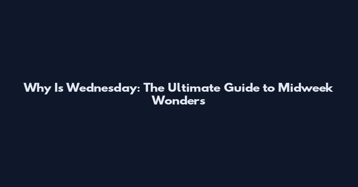 Why Is Wednesday: The Ultimate Guide to Midweek Wonders