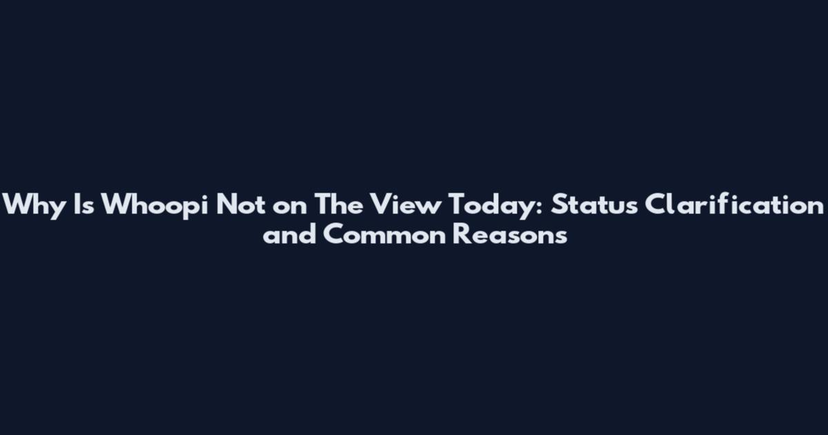 Why Is Whoopi Not on The View Today: Status Clarification and Common Reasons
