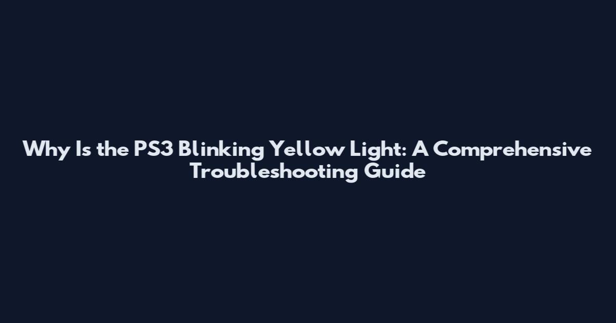 Why Is the PS3 Blinking Yellow Light: A Comprehensive Troubleshooting Guide