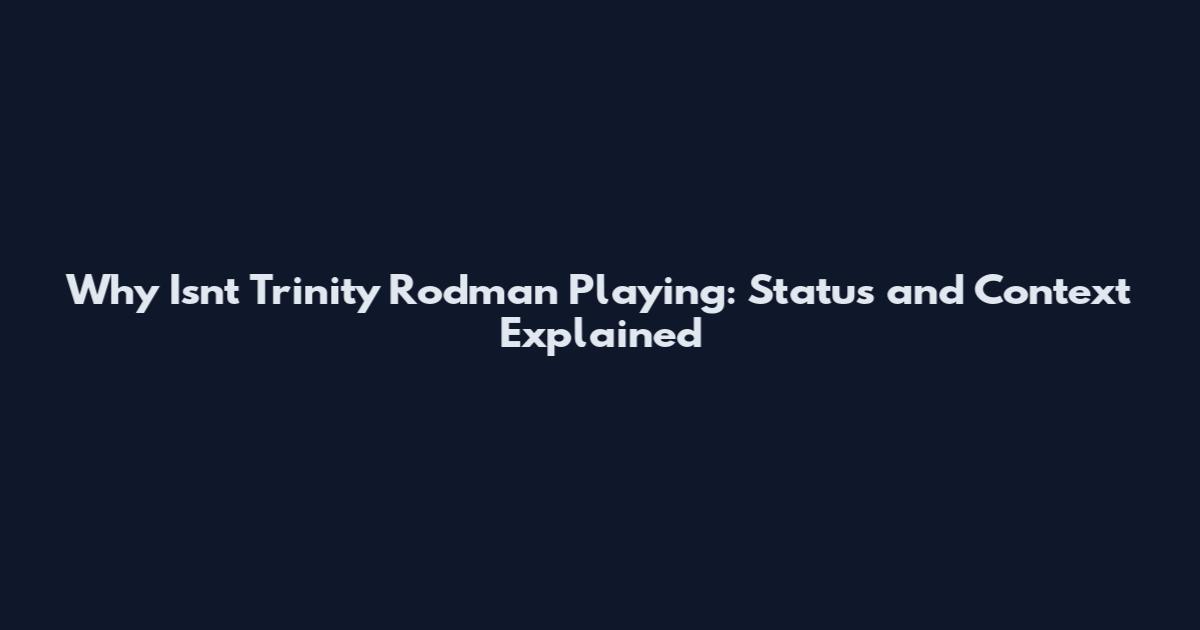 Why Isn't Trinity Rodman Playing: Status and Context Explained