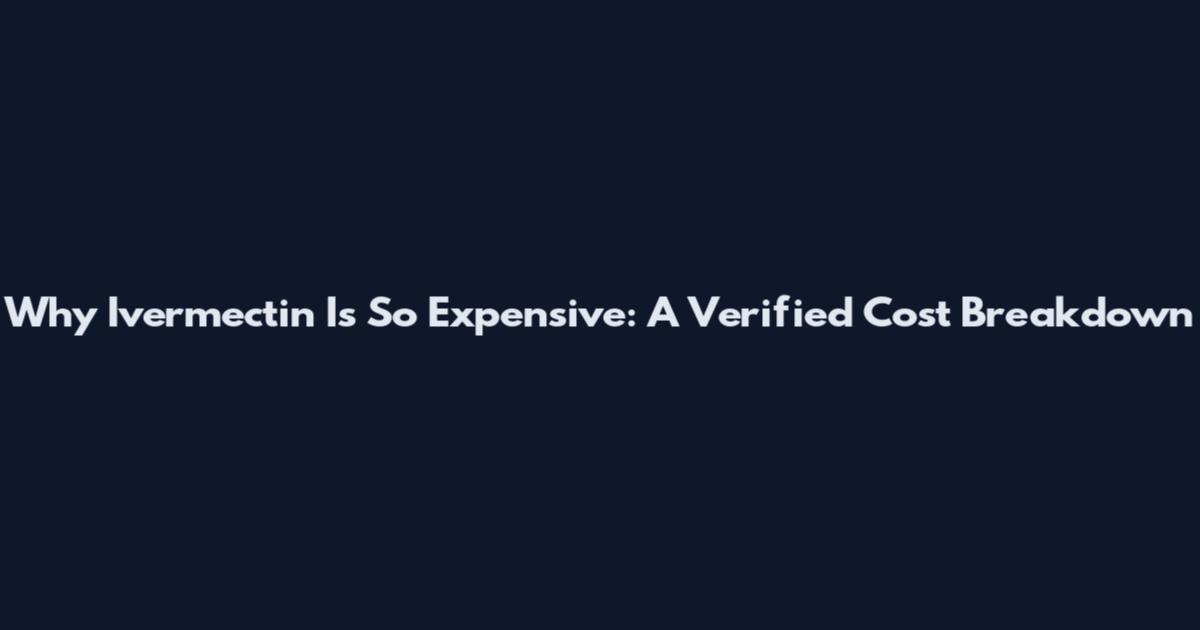 Why Ivermectin Is So Expensive: A Verified Cost Breakdown