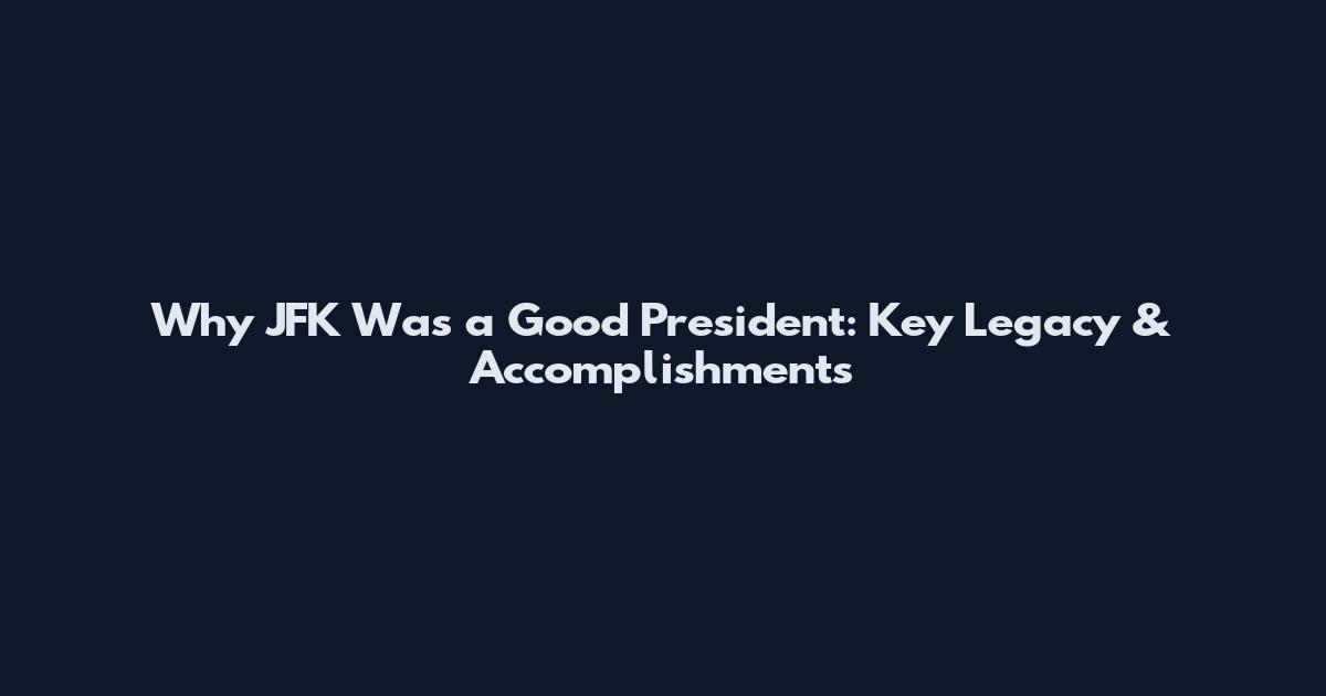 Why JFK Was a Good President: Key Legacy & Accomplishments