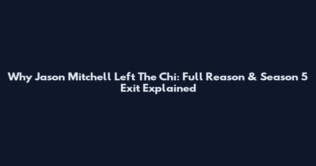Why Jason Mitchell Left The Chi: Full Reason & Season 5 Exit Explained