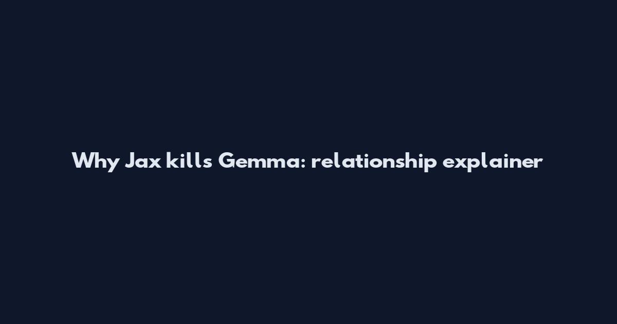 Why Jax kills Gemma: relationship explainer