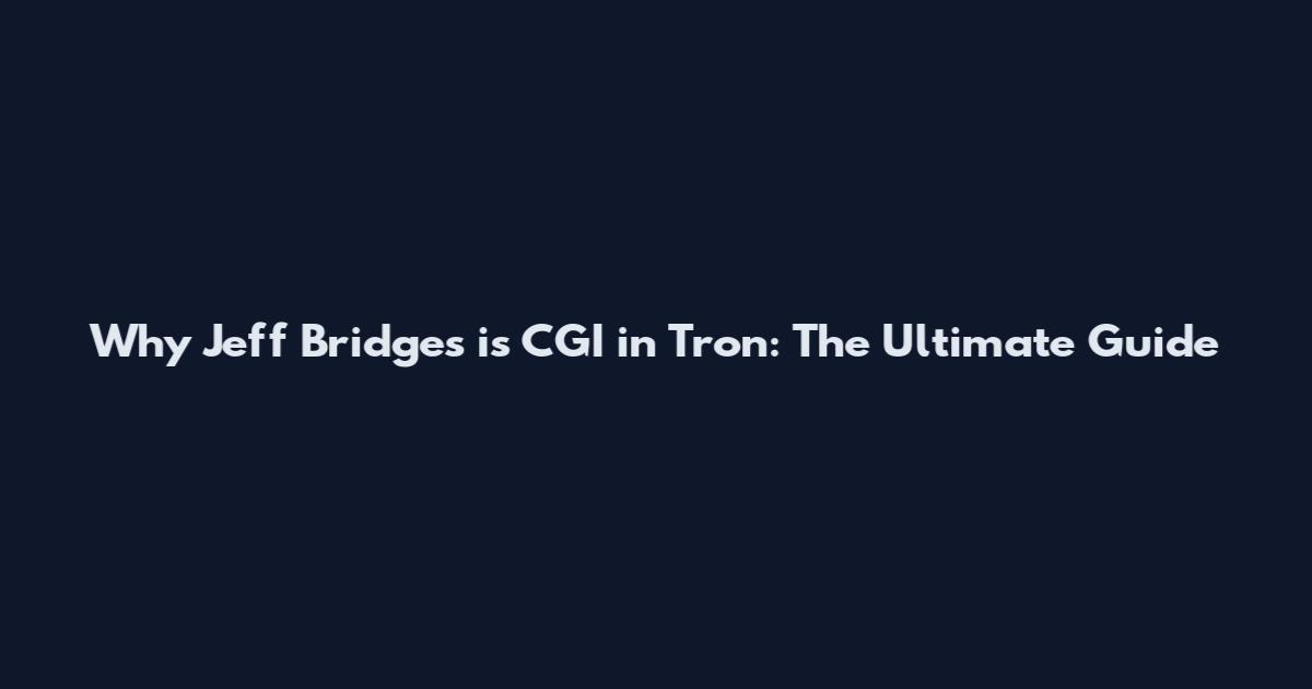 Why Jeff Bridges is CGI in Tron: The Ultimate Guide