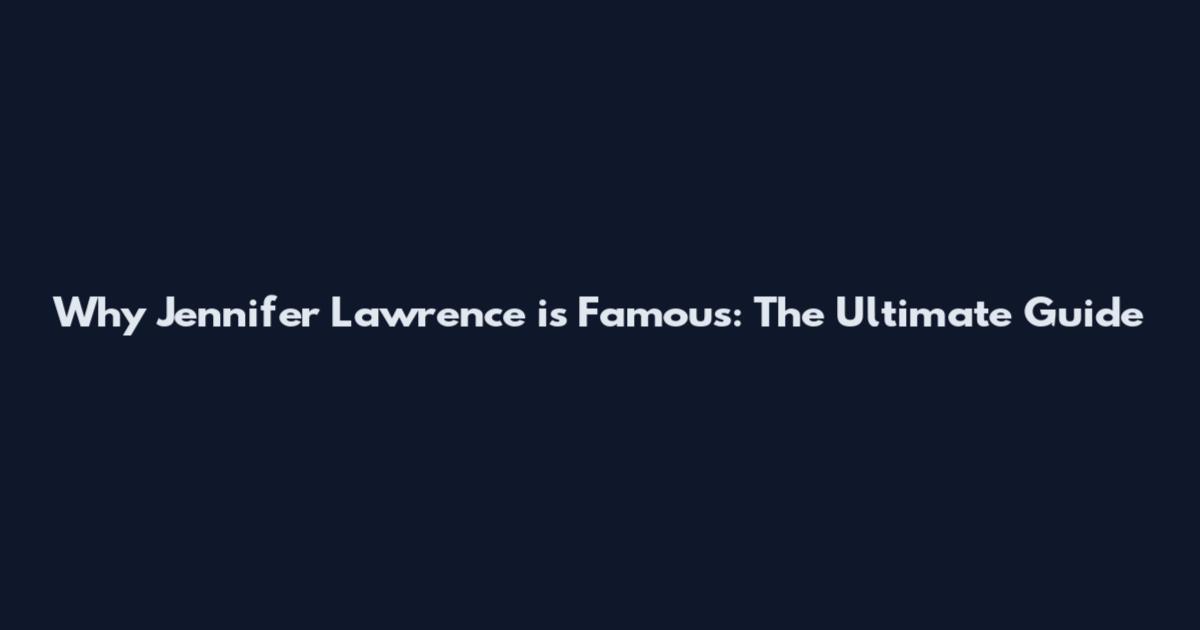 Why Jennifer Lawrence is Famous: The Ultimate Guide