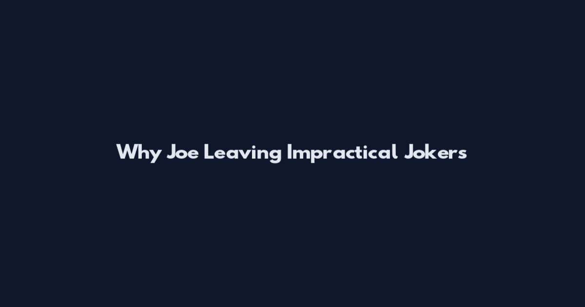 Why Joe Leaving Impractical Jokers