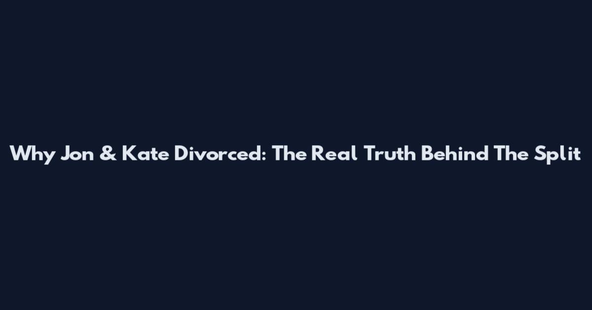 Why Jon & Kate Divorced: The Real Truth Behind The Split