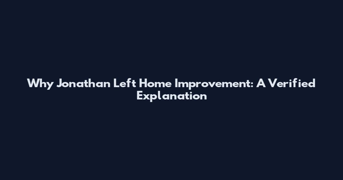 Why Jonathan Left Home Improvement: A Verified Explanation