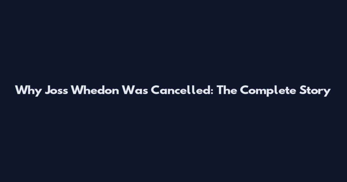 Why Joss Whedon Was Cancelled: The Complete Story