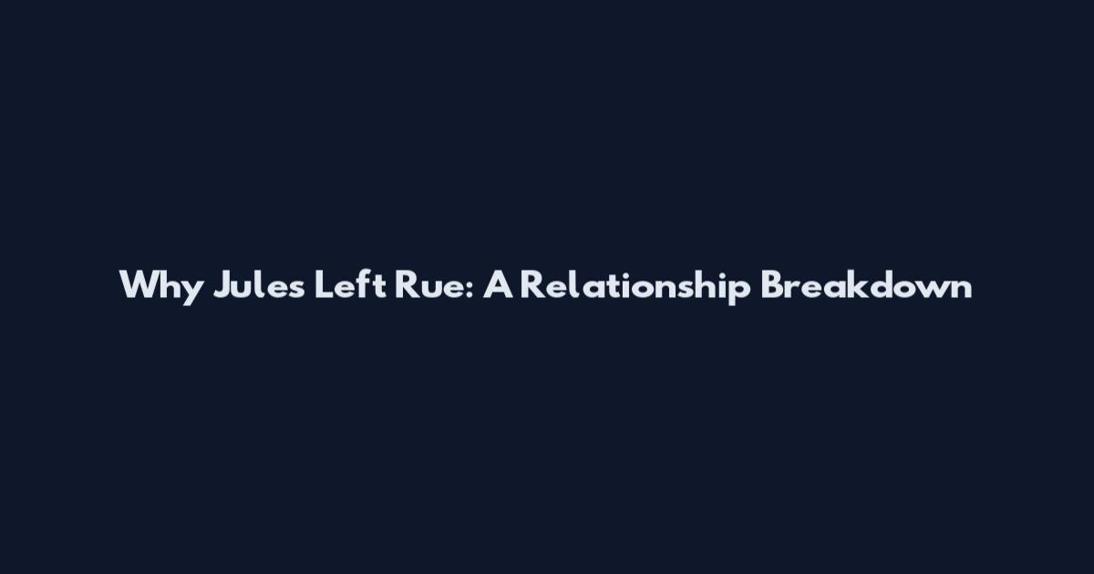 Why Jules Left Rue: A Relationship Breakdown