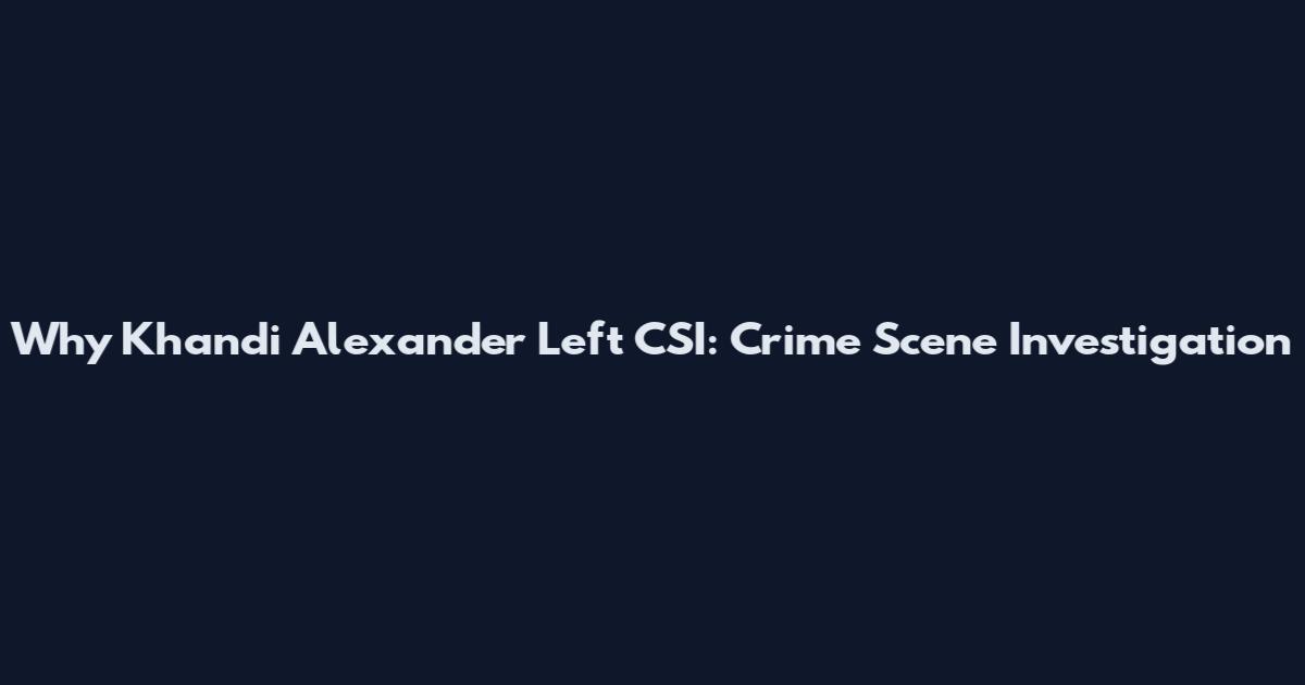 Why Khandi Alexander Left CSI: Crime Scene Investigation